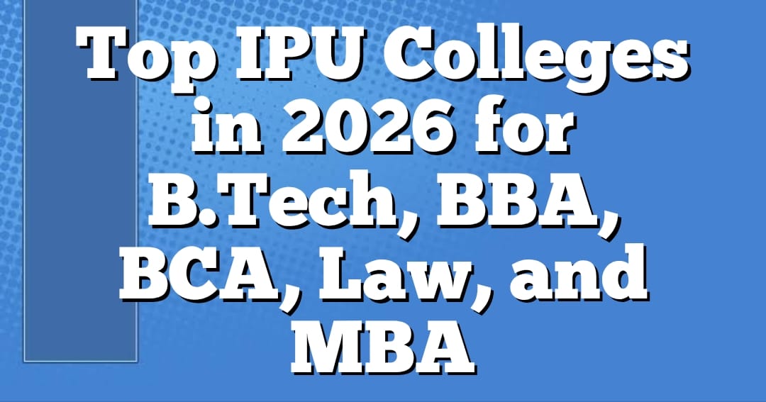 Top IPU Colleges in 2026 for B.Tech, BBA, BCA, Law, and MBA